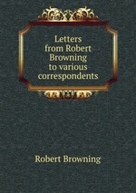 Letters from Robert Browning to various correspondents