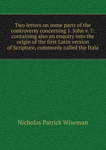 Two letters on some parts of the controversy concerning 1. John v. 7: containing also an enquiry into the origin of the first Latin version of Scripture, commonly called the Itala