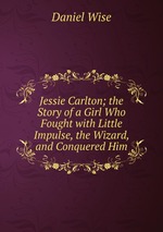 Jessie Carlton; the Story of a Girl Who Fought with Little Impulse, the Wizard, and Conquered Him