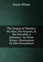 The Dragon of Wantley: His Rise, His Voracity, & His Downfall, a Romance / by Owen Wister; Illustrations by John Stewardson