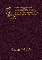 Manual of physical training for the primary and grammer grades of the Milwaukee public schools