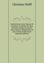 Institutiones Juris Natur Et Gentium: In Quibus Ex Ipsa Hominis Natura Continuo Nexu Omnes Obligationes Et Jura Omnia Deducuntur (Spanish Edition)