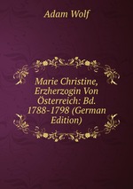 Marie Christine, Erzherzogin Von sterreich: Bd. 1788-1798 (German Edition)