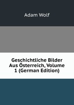 Geschichtliche Bilder Aus sterreich, Volume 1 (German Edition)