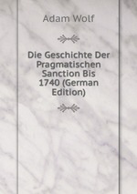 Die Geschichte Der Pragmatischen Sanction Bis 1740 (German Edition)