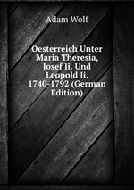 Oesterreich Unter Maria Theresia, Josef Ii. Und Leopold Ii. 1740-1792 (German Edition)