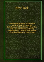 The Revised Statutes of the State of New York: As Altered by Subsequent Legislation : Together with the Unrepealed Statutory Provisions of a General . the Session of the Legislature of 1858, Arran