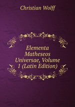 Elementa Matheseos Universae, Volume 1 (Latin Edition)