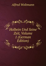 Holbein Und Seine Zeit, Volume 1 (German Edition)