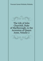 The Life of John Churchill, Duke of Marlborough, to the Accession of Queen Anne, Volume 2