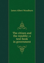 The citizen and the republic; a text-book in government
