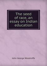 The seed of race, an essay on Indian education