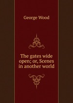 The gates wide open; or, Scenes in another world