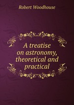 A treatise on astronomy, theoretical and practical
