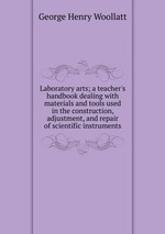 Laboratory arts; a teacher`s handbook dealing with materials and tools used in the construction, adjustment, and repair of scientific instruments