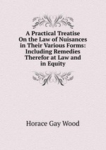 A Practical Treatise On the Law of Nuisances in Their Various Forms: Including Remedies Therefor at Law and in Equity