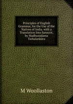 Principles of English Grammar, for the Use of the Natives of India. with a Translation Into Sanscrit, by Madhusudama Tarkalankra
