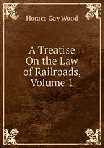 A Treatise On the Law of Railroads, Volume 1