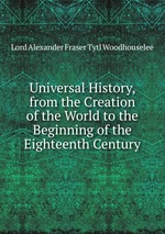 Universal History, from the Creation of the World to the Beginning of the Eighteenth Century