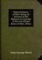 Natural History of Man: Being an Account of the Manners & Customs of the Uncivilized Races of Men; Africa