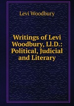 Writings of Levi Woodbury, Ll.D.: Political, Judicial and Literary
