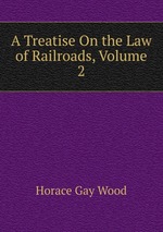 A Treatise On the Law of Railroads, Volume 2