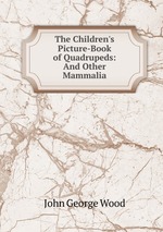 The Children`s Picture-Book of Quadrupeds: And Other Mammalia