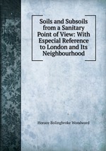 Soils and Subsoils from a Sanitary Point of View: With Especial Reference to London and Its Neighbourhood