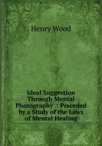 Ideal Suggestion Through Mental Photography .: Preceded by a Study of the Laws of Mental Healing
