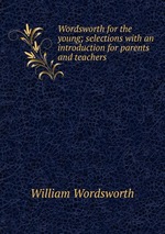 Wordsworth for the young; selections with an introduction for parents and teachers