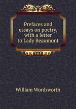 Prefaces and essays on poetry, with a letter to Lady Beaumont