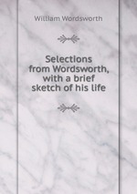 Selections from Wordsworth, with a brief sketch of his life