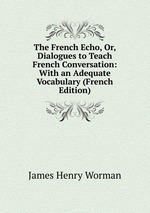 The French Echo, Or, Dialogues to Teach French Conversation: With an Adequate Vocabulary (French Edition)
