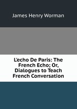 L`echo De Paris: The French Echo; Or, Dialogues to Teach French Conversation