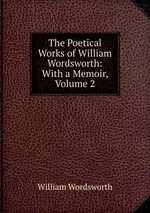 The Poetical Works of William Wordsworth: With a Memoir, Volume 2