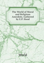 The World of Moral and Religious Anecdote, Gathered by E.P. Hood