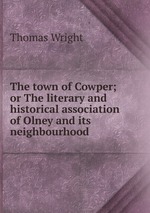 The town of Cowper; or The literary and historical association of Olney and its neighbourhood