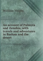 An account of Palmyra and Zenobia, with travels and adventures in Bashan and the desert