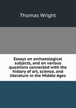 Essays on archaeological subjects, and on various questions connected with the history of art, science, and literature in the Middle Ages