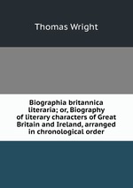 Biographia britannica literaria; or, Biography of literary characters of Great Britain and Ireland, arranged in chronological order