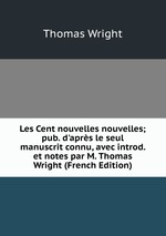 Les Cent nouvelles nouvelles; pub. d`aprs le seul manuscrit connu, avec introd. et notes par M. Thomas Wright (French Edition)