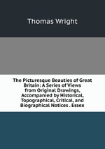 The Picturesque Beauties of Great Britain: A Series of Views from Original Drawings, Accompanied by Historical, Topographical, Critical, and Biographical Notices . Essex