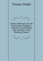 Johnny Robinson, by `the Journeyman Engineer`, Author of `some Habits and Customs of the Working Classes`
