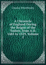 A Chronicle of England During the Reigns of the Tudors, from A.D. 1485 to 1559, Volume 2