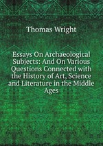 Essays On Archaeological Subjects: And On Various Questions Connected with the History of Art, Science and Literature in the Middle Ages