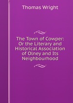 The Town of Cowper: Or the Literary and Historical Association of Olney and Its Neighbourhood