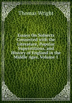 Essays On Subjects Connected with the Literature, Popular Superstitions, and History of England in the Middle Ages, Volume 1