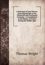 A Selection of Latin Stories: From Manuscripts of the Thirteenth and Fourteenth Centuries : A Contribution to the History of Fiction During the Middle Ages