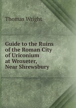Guide to the Ruins of the Roman City of Uriconium at Wroxeter, Near Shrewsbury