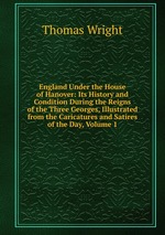 England Under the House of Hanover: Its History and Condition During the Reigns of the Three Georges, Illustrated from the Caricatures and Satires of the Day, Volume 1